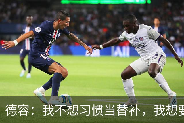 德容：我不想习惯当替补，我想要稳定获得出场机会并尽快回到首发
