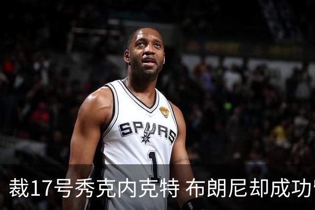 裁17号秀克内克特 布朗尼却成功留队！你认为湖人的选择合理吗？