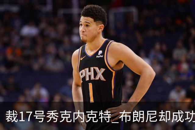 裁17号秀克内克特 布朗尼却成功留队！你认为湖人的选择合理吗？